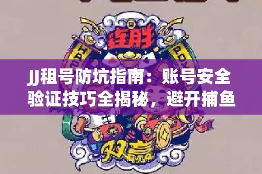 JJ租号防坑指南：账号安全验证技巧全揭秘，避开捕鱼陷阱！
