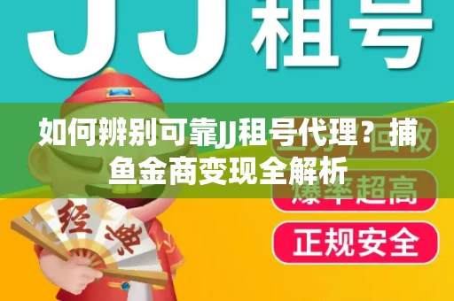 如何辨别可靠JJ租号代理？捕鱼金商变现全解析