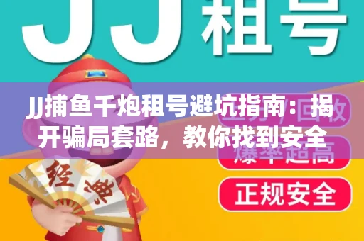 JJ捕鱼千炮租号避坑指南：揭开骗局套路，教你找到安全渠道！