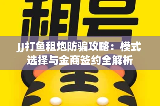 JJ打鱼租炮防骗攻略：模式选择与金商签约全解析