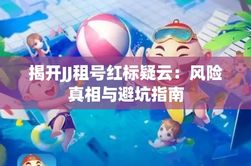 揭开JJ租号红标疑云：风险真相与避坑指南