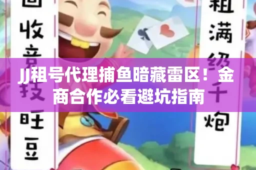 JJ租号代理捕鱼暗藏雷区！金商合作必看避坑指南