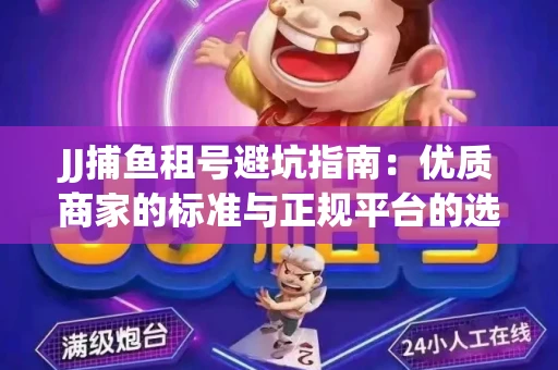 JJ捕鱼租号避坑指南：优质商家的标准与正规平台的选择策略