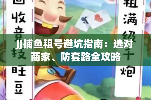 JJ捕鱼租号避坑指南:选对商家、防套路全攻略 JJ捕鱼租号避坑指南:选对商家、防套路全攻略