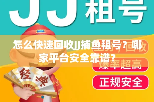 怎么快速回收JJ捕鱼租号？哪家平台安全靠谱？