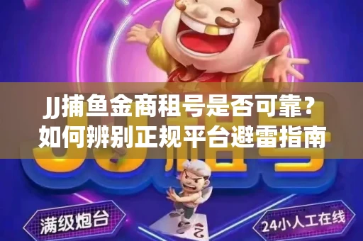 JJ捕鱼金商租号是否可靠？如何辨别正规平台避雷指南