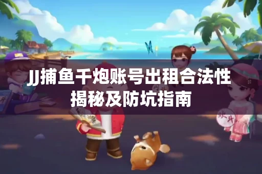 JJ捕鱼千炮账号出租合法性揭秘及防坑指南