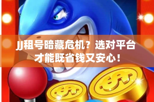 JJ租号暗藏危机？选对平台才能既省钱又安心！