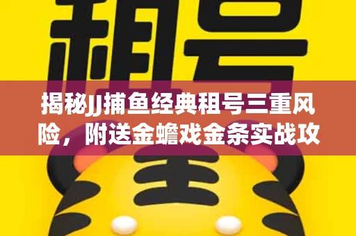 揭秘JJ捕鱼经典租号三重风险，附送金蟾戏金条实战攻略