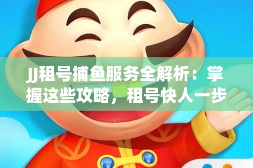 JJ租号捕鱼服务全解析：掌握这些攻略，租号快人一步！