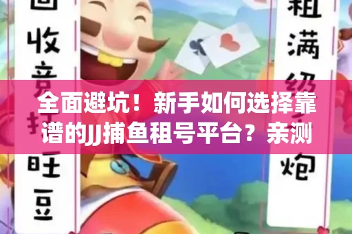 全面避坑！新手如何选择靠谱的JJ捕鱼租号平台？亲测租炮技巧大公开