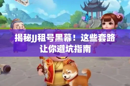 揭秘JJ租号黑幕！这些套路让你避坑指南
