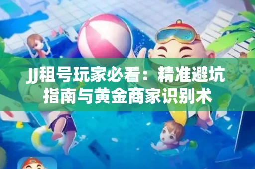 JJ租号玩家必看：精准避坑指南与黄金商家识别术