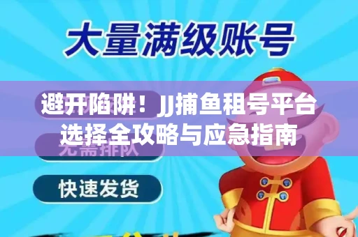 避开陷阱！JJ捕鱼租号平台选择全攻略与应急指南