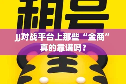 JJ对战平台上那些“金商”真的靠谱吗？